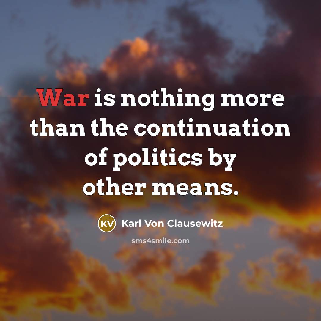 “War is nothing more than the continuation of politics by other means.” quote by Karl Von Clausewitz