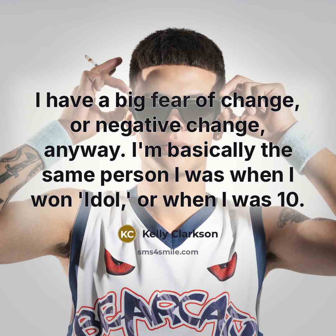 “I have a big fear of change, or negative change,…” quote by Kelly Clarkson