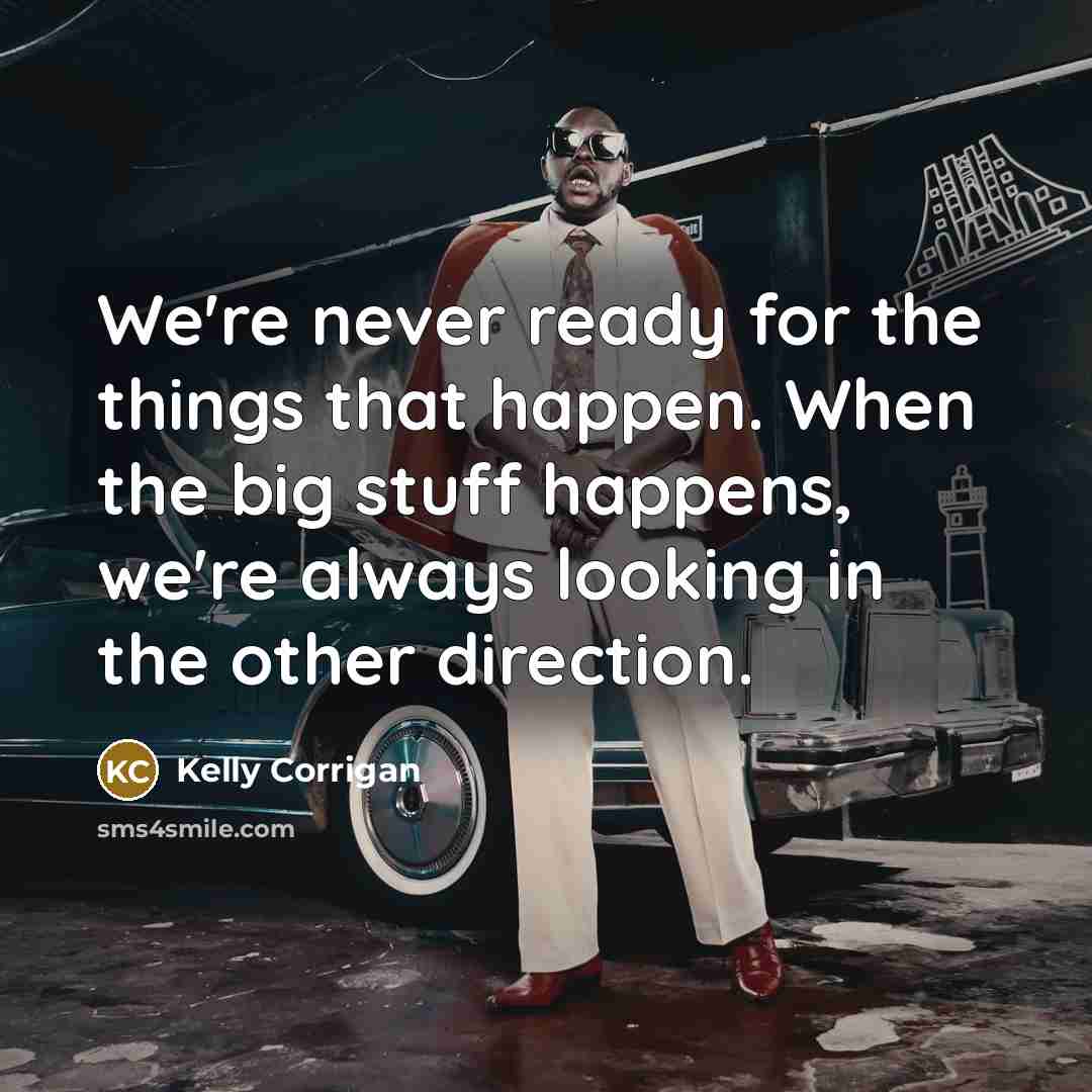 “We're never ready for the things that happen. When the…” quote by Kelly Corrigan
