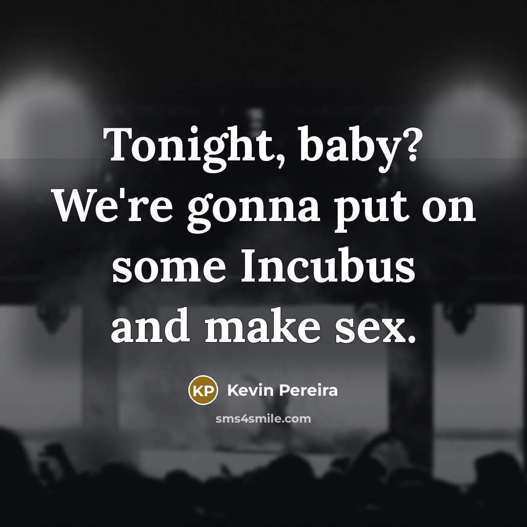 “Tonight, baby? We're gonna put on some Incubus and make…” quote by Kevin Pereira