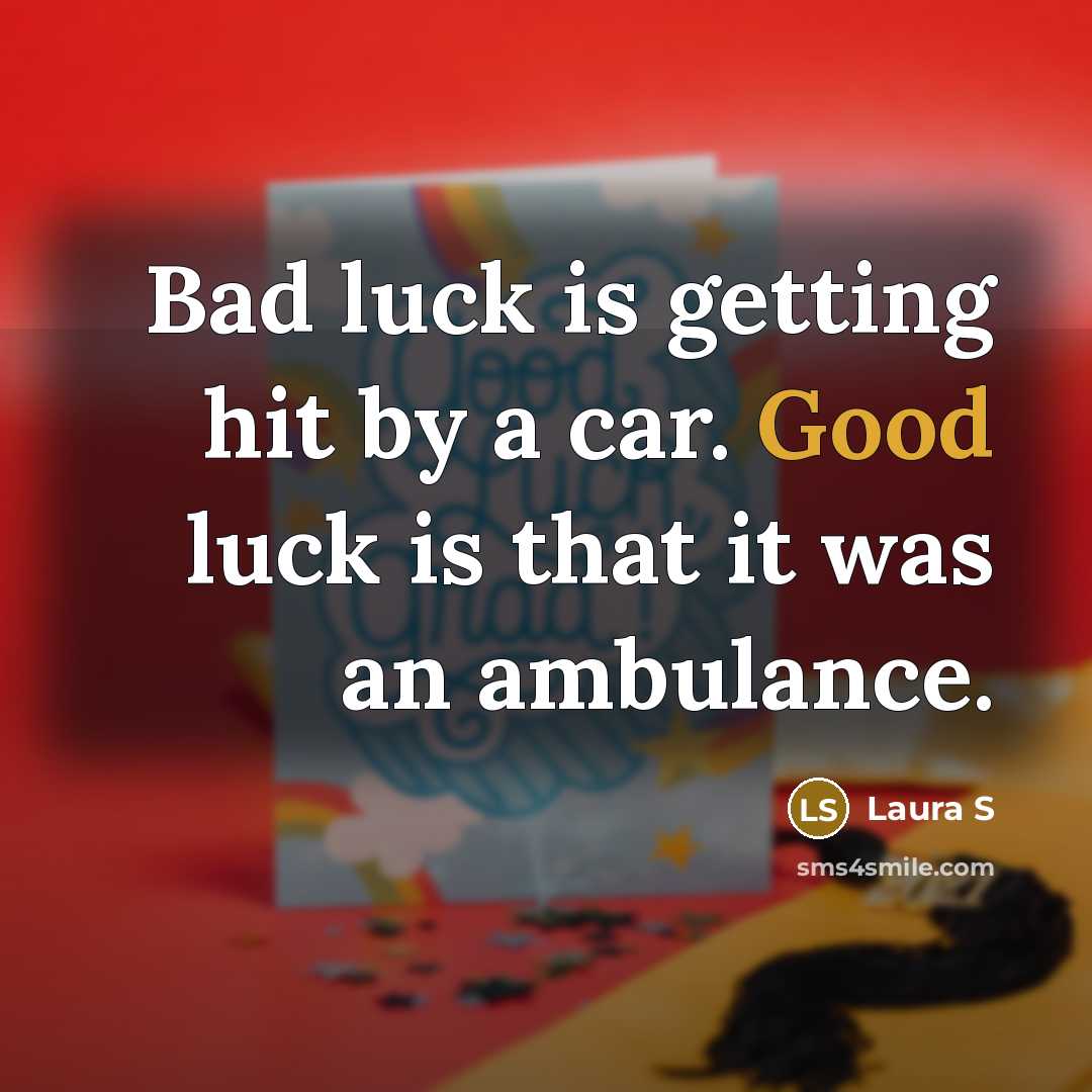 “Bad luck is getting hit by a car. Good luck…” quote by Laura S