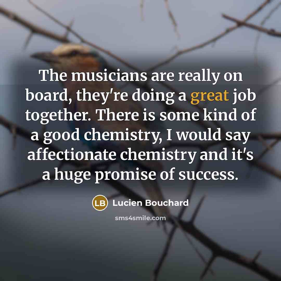 “The musicians are really on board, they're doing a great…” quote by Lucien Bouchard