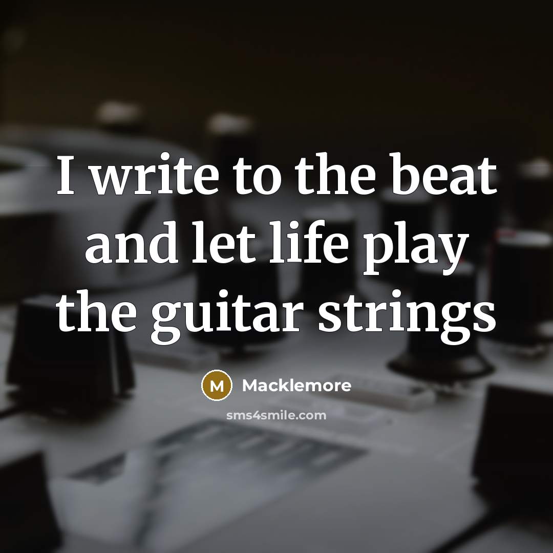 “I write to the beat and let life play the guitar strings” quote by Macklemore
