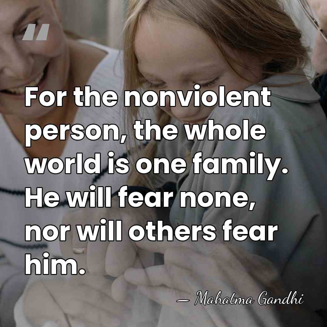 For the nonviolent person, the whole world is one family. He will&hellip; - Mahatma Gandhi
