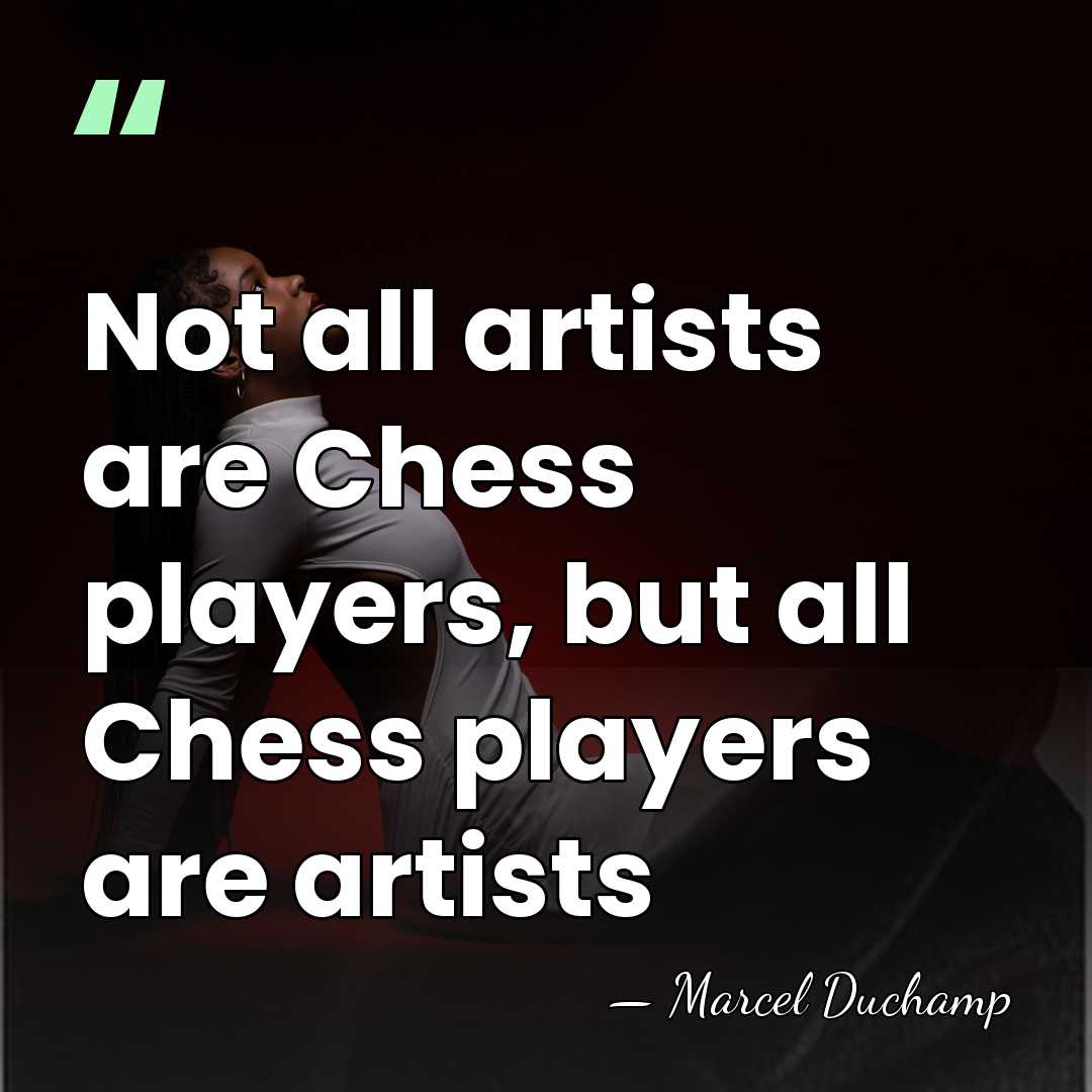 Not all artists are Chess players, but all Chess players are artists - Marcel Duchamp