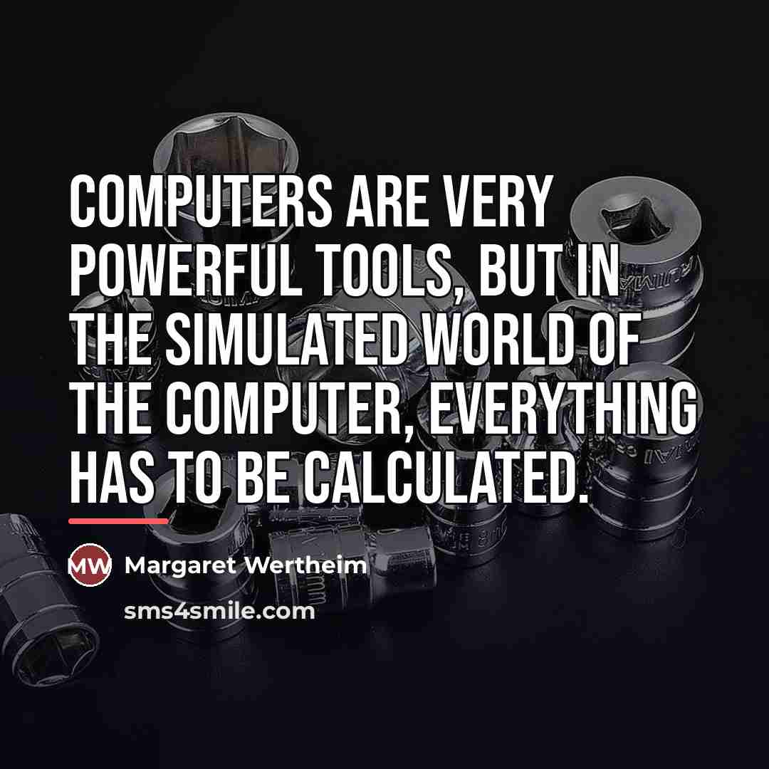“Computers are very powerful tools, but in the simulated world…” quote by Margaret Wertheim