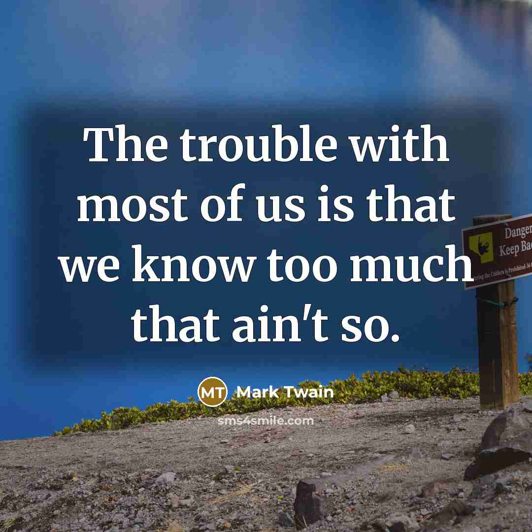 “The trouble with most of us is that we know…” quote by Mark Twain