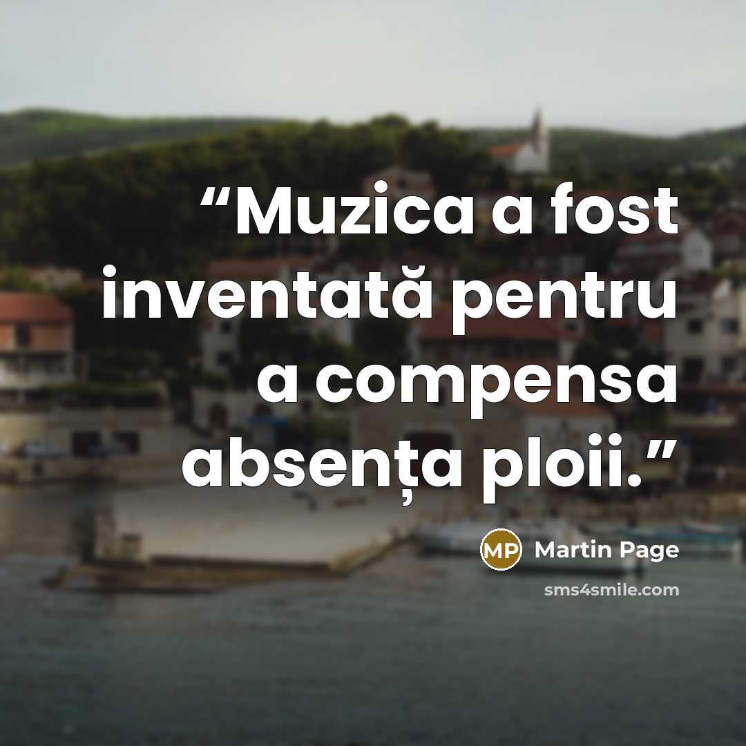 “Muzica a fost inventată pentru a compensa absența ploii.” quote by Martin Page
