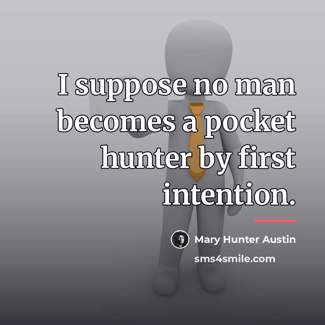 “I suppose no man becomes a pocket hunter by first…” quote by Mary Hunter Austin