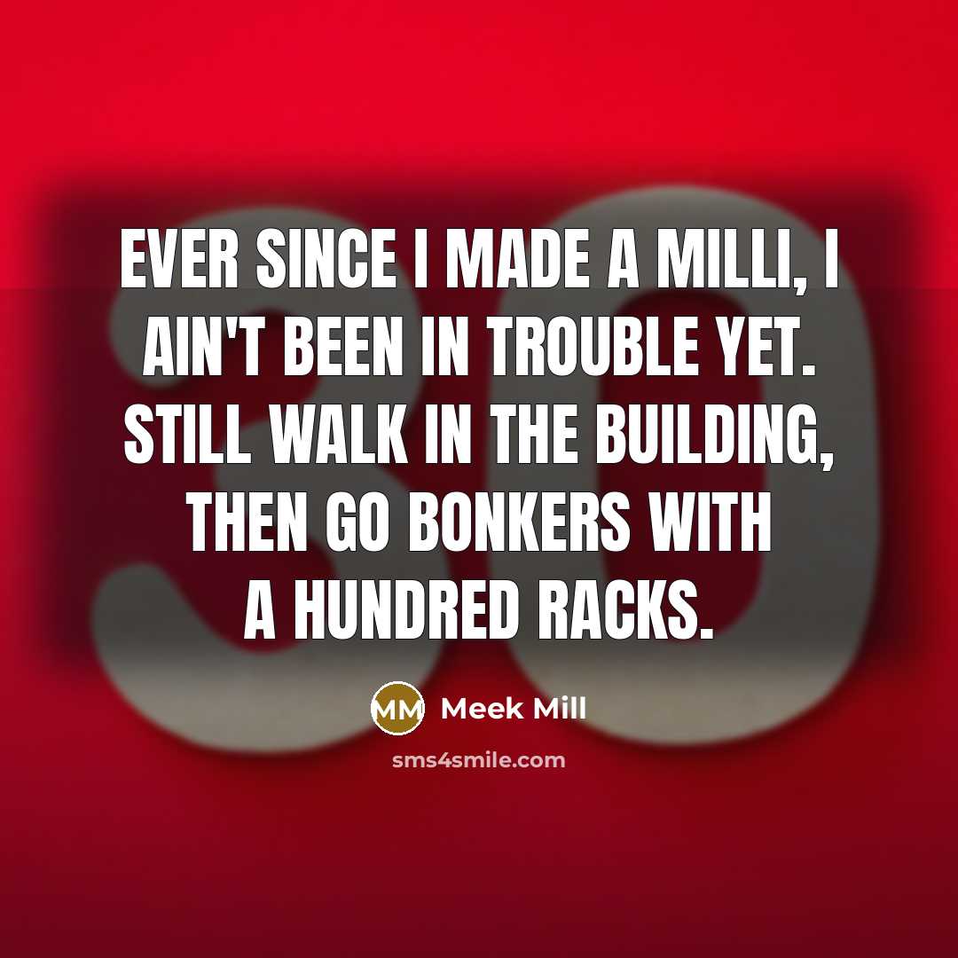 “Ever since I made a milli, I ain't been in trouble yet. Still walk in the building, then go bonkers with a hundred racks.” quote by Meek Mill