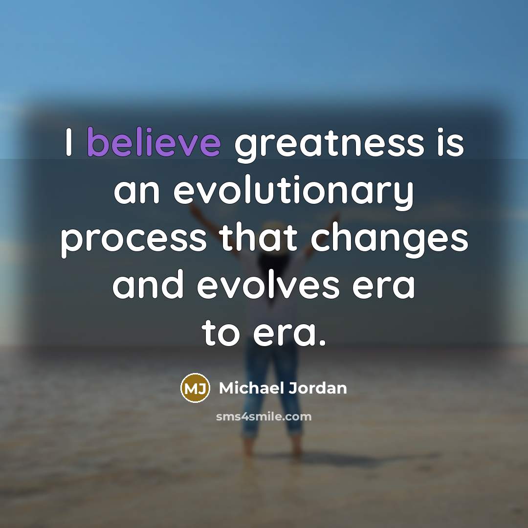 “I believe greatness is an evolutionary process that changes and…” quote by Michael Jordan