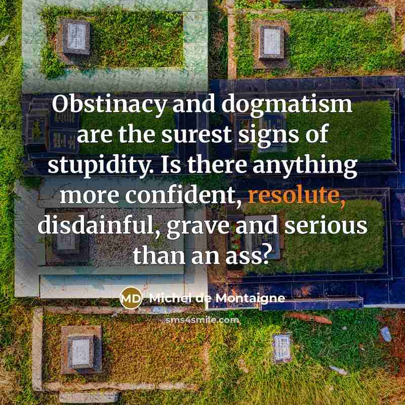 “Obstinacy and dogmatism are the surest signs of stupidity. Is…” quote by Michel de Montaigne