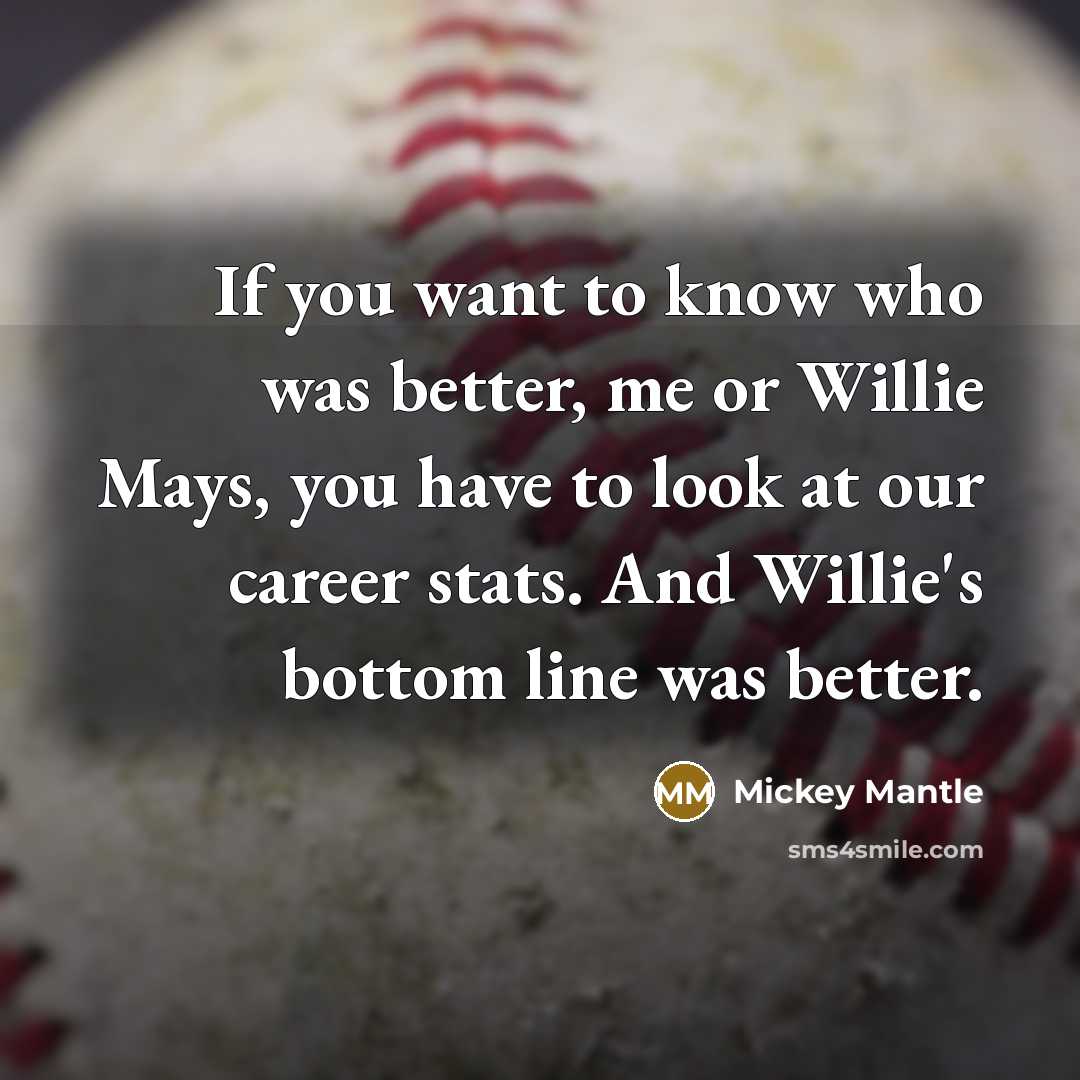 “If you want to know who was better, me or…” quote by Mickey Mantle