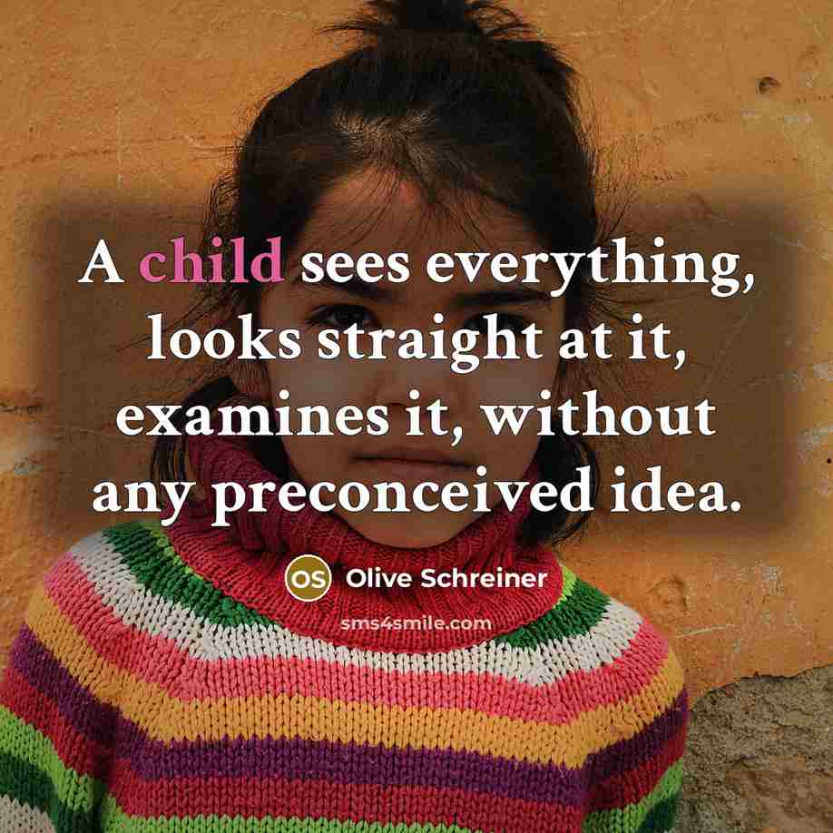“A child sees everything, looks straight at it, examines it, without any preconceived idea.” quote by Olive Schreiner