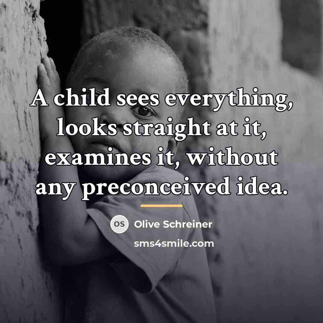 “A child sees everything, looks straight at it, examines it,…” quote by Olive Schreiner