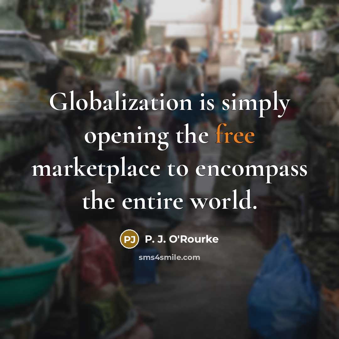 “Globalization is simply opening the free marketplace to encompass the…” quote by P. J. O'Rourke