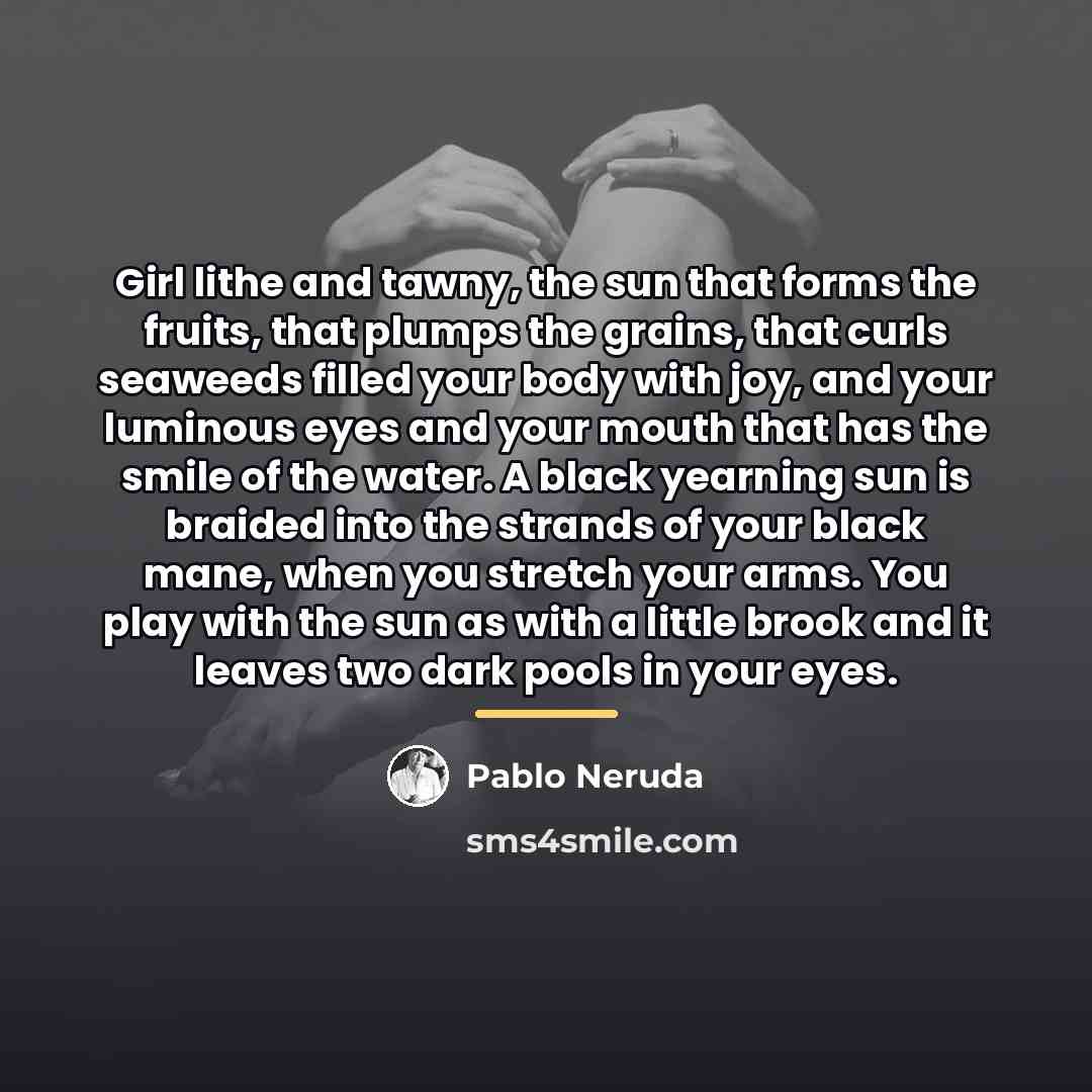 “Girl lithe and tawny, the sun that forms the fruits,…” quote by Pablo Neruda