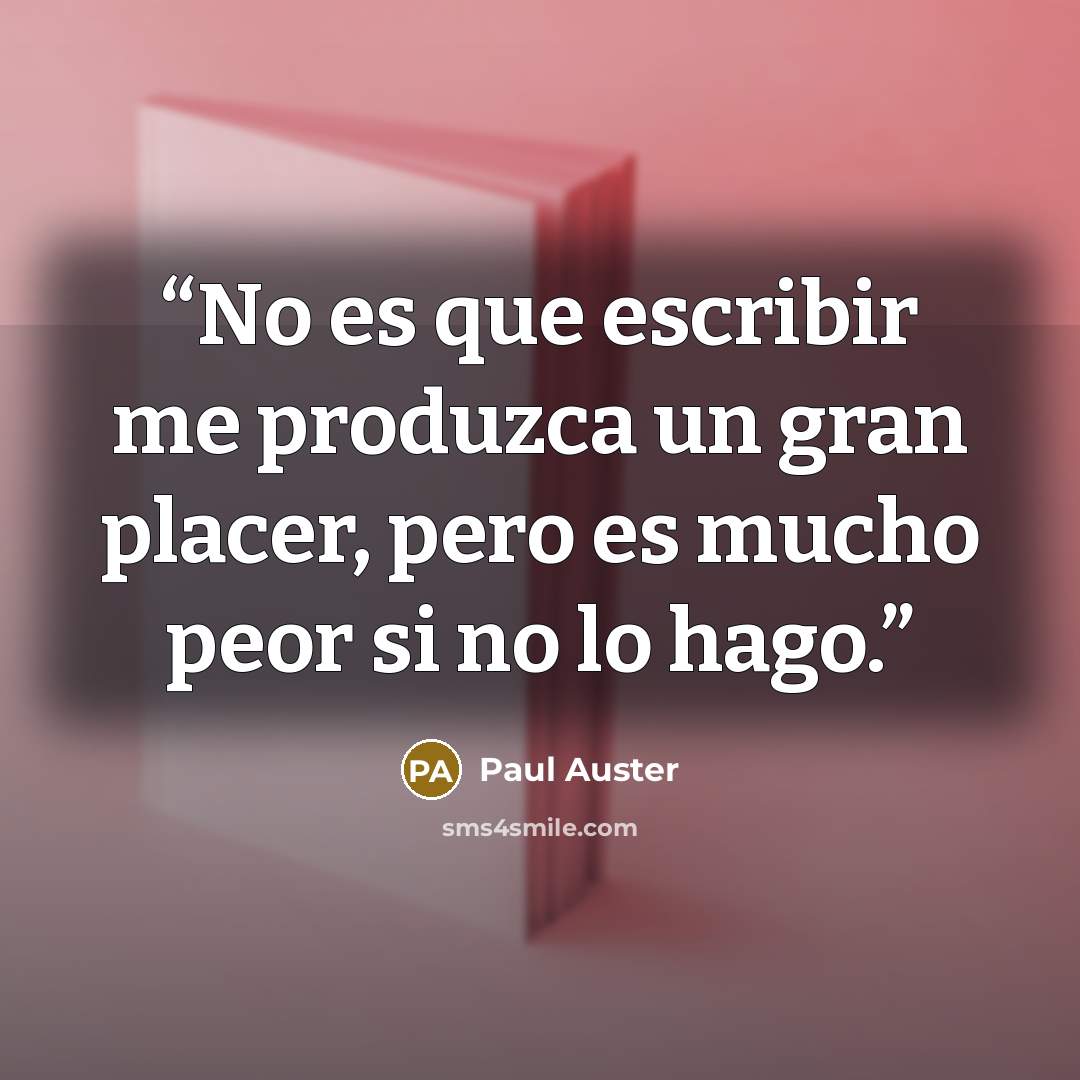 “No es que escribir me produzca un gran placer, pero es mucho peor si no lo hago.” quote by Paul Auster
