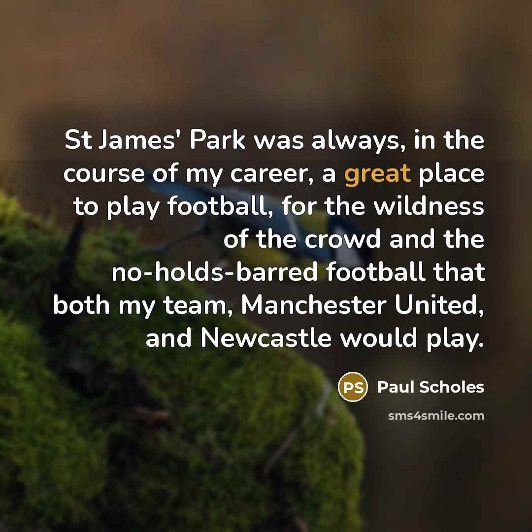 “St James' Park was always, in the course of my…” quote by Paul Scholes