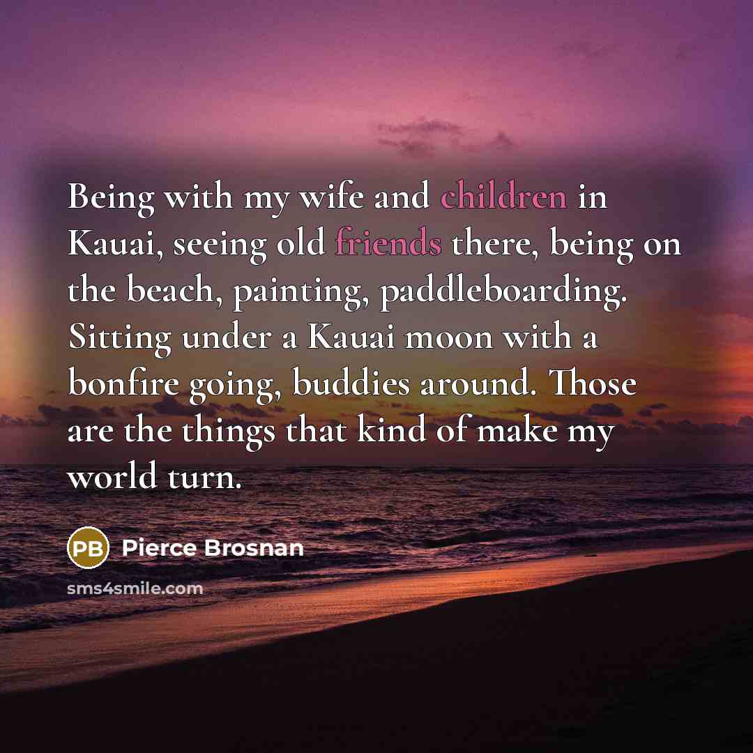 “Being with my wife and children in Kauai, seeing old…” quote by Pierce Brosnan