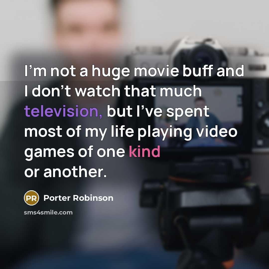 “I'm not a huge movie buff and I don't watch that much television, but I've spent most of my life playing video games of one kind or another.” quote by Porter Robinson