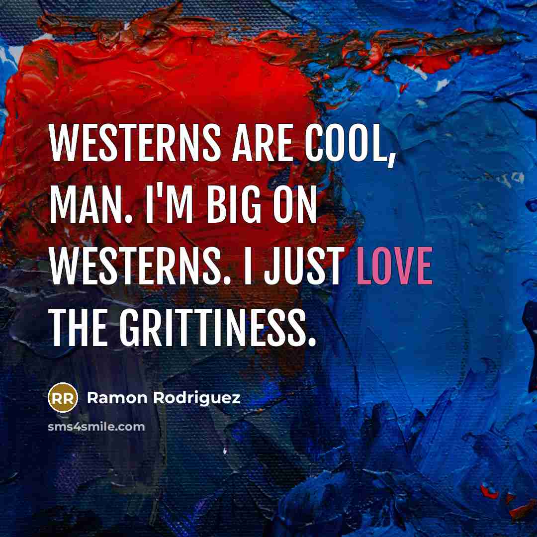 “Westerns are cool, man. I'm big on Westerns. I just…” quote by Ramon Rodriguez