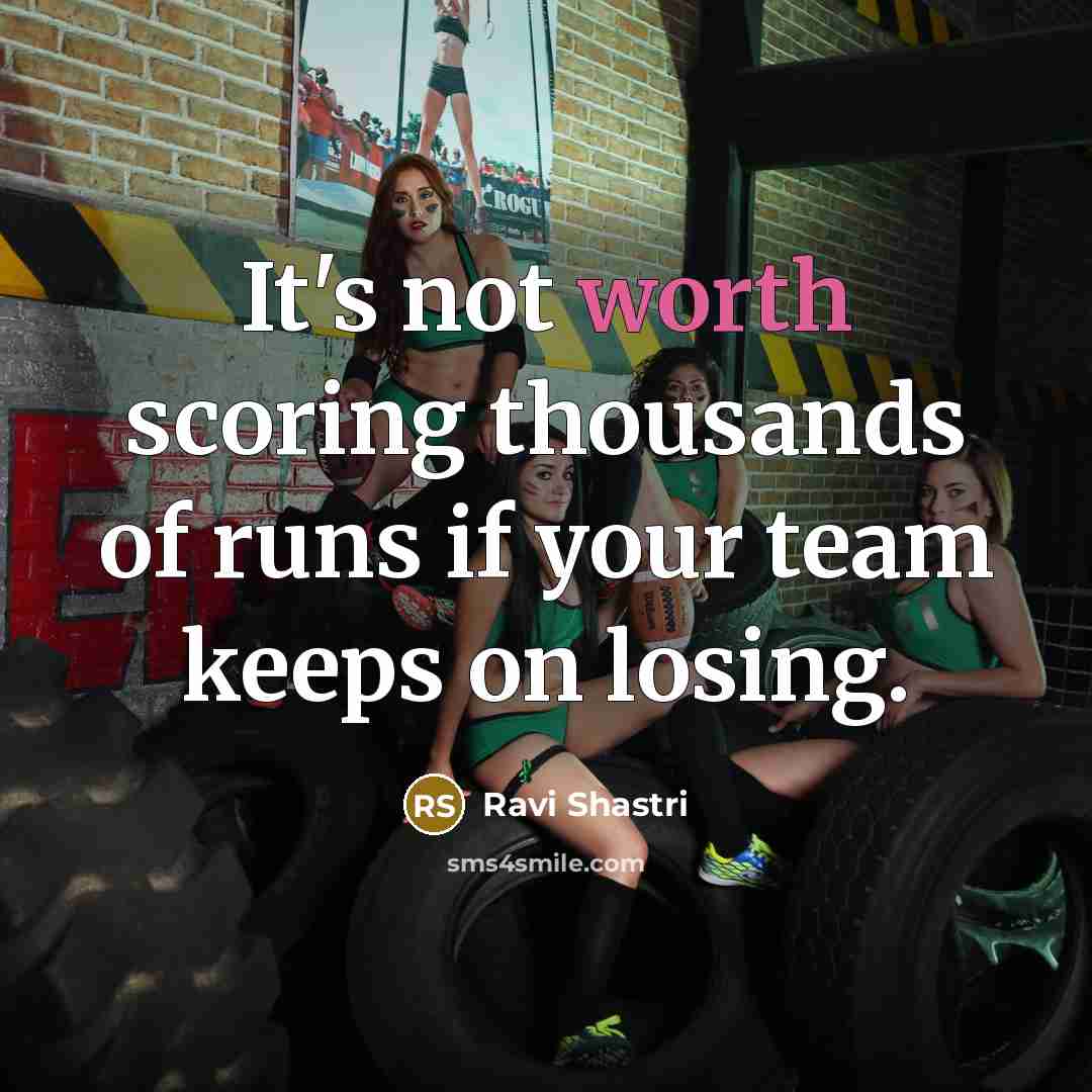 “It's not worth scoring thousands of runs if your team…” quote by Ravi Shastri