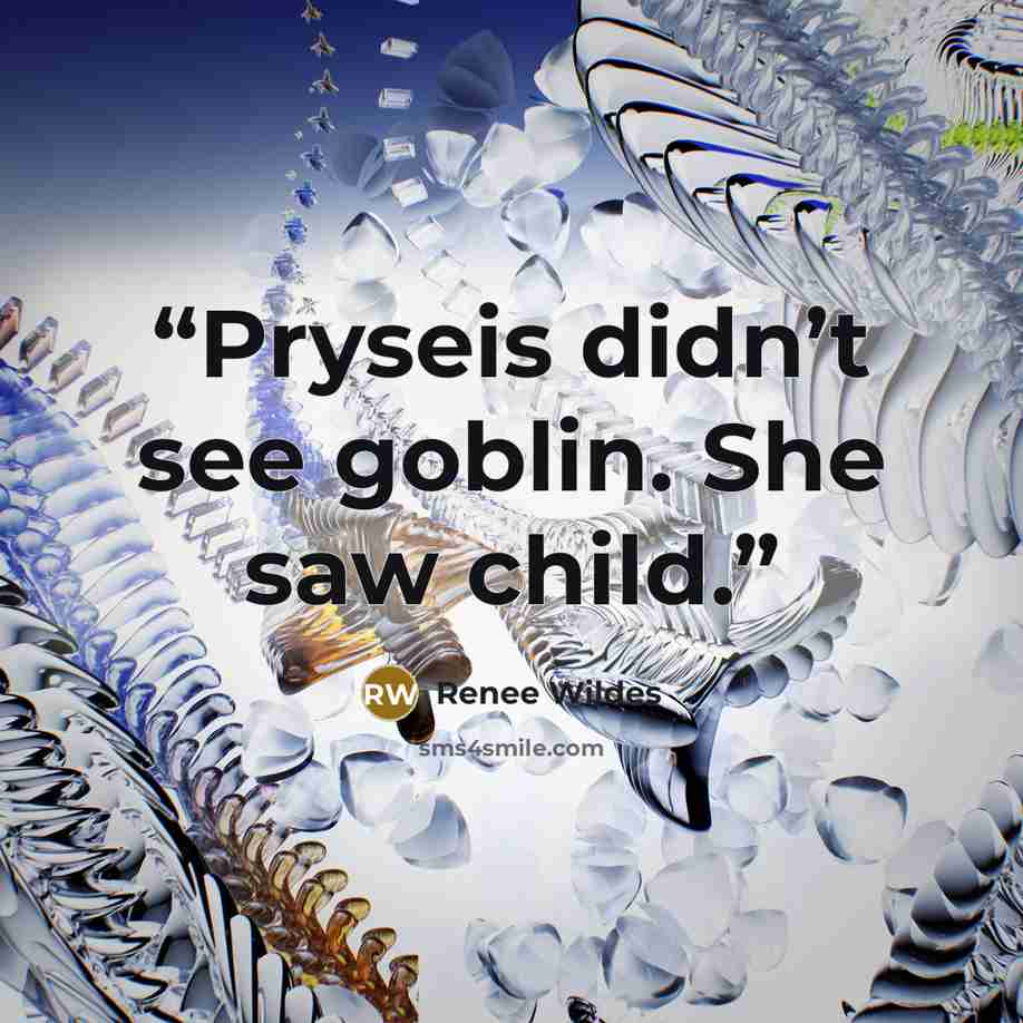 “Pryseis didn’t see goblin. She saw child.” quote by Renee Wildes