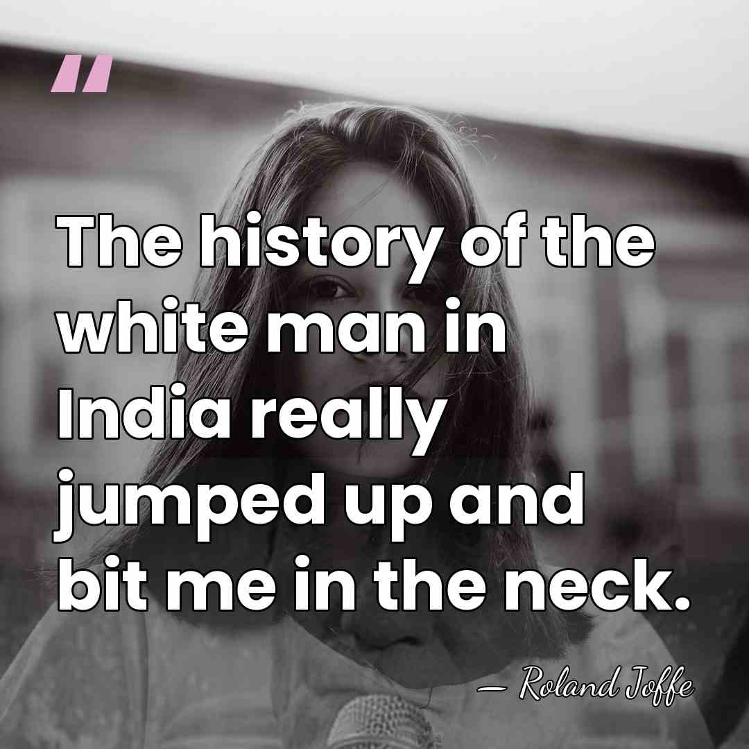 The history of the white man in India really jumped up and&hellip; - Roland Joffe