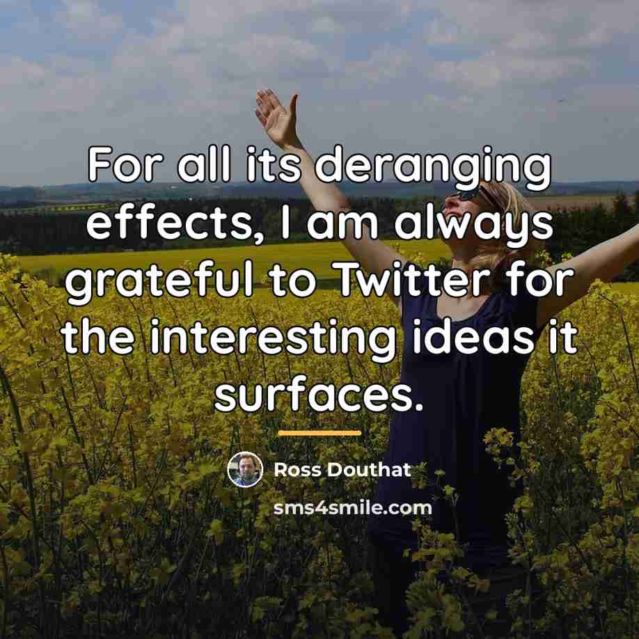 “For all its deranging effects, I am always grateful to…” quote by Ross Douthat