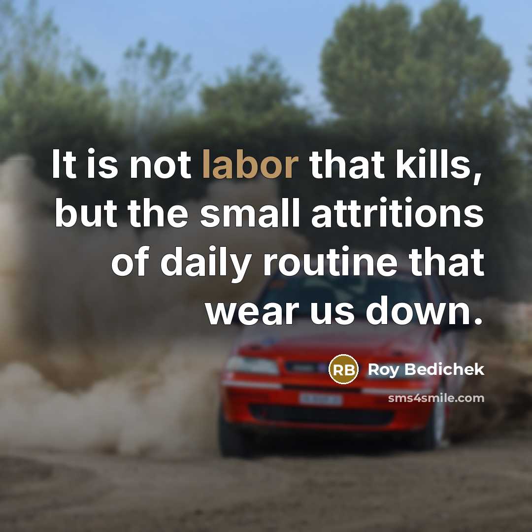 “It is not labor that kills, but the small attritions…” quote by Roy Bedichek