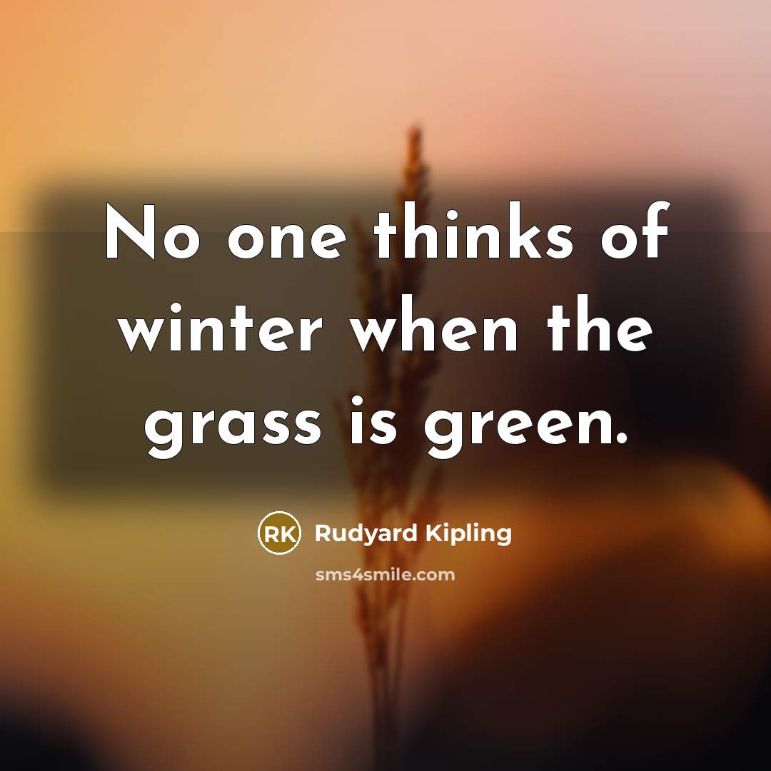 “No one thinks of winter when the grass is green.…” quote by Rudyard Kipling