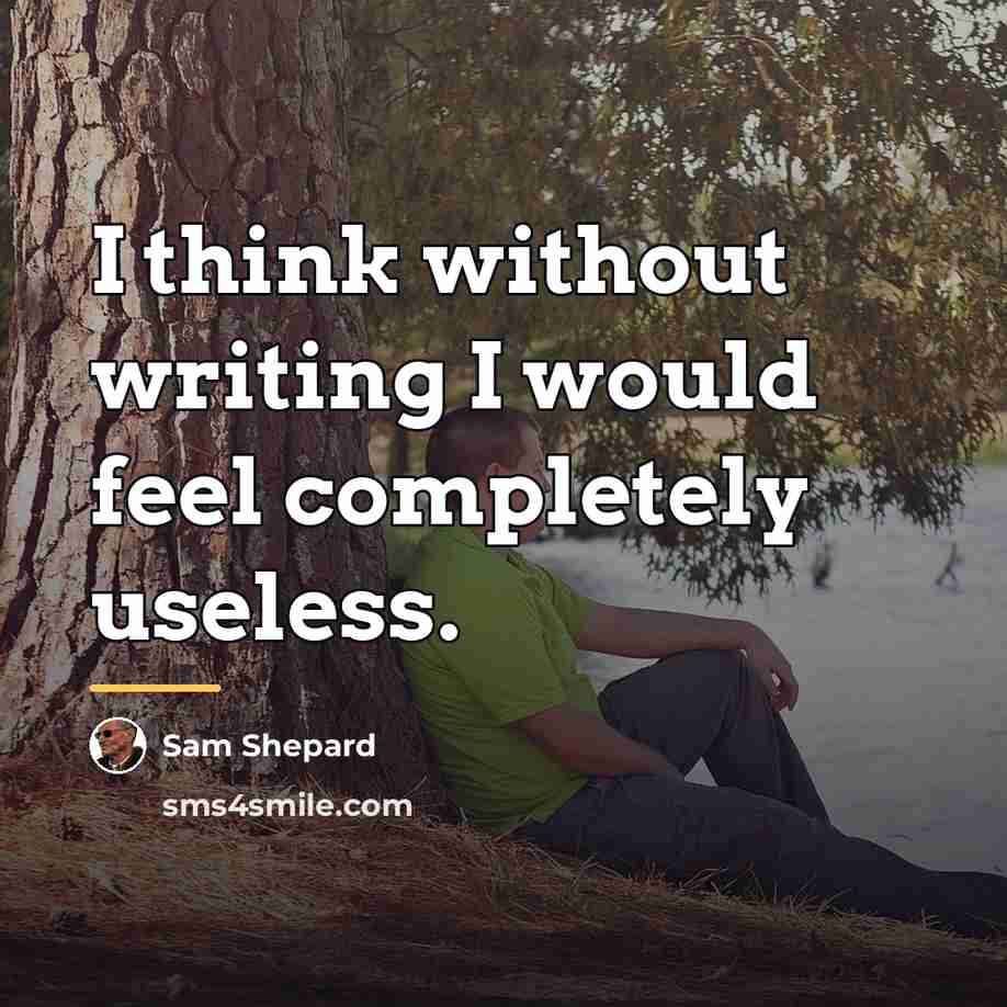 “I think without writing I would feel completely useless.…” quote by Sam Shepard