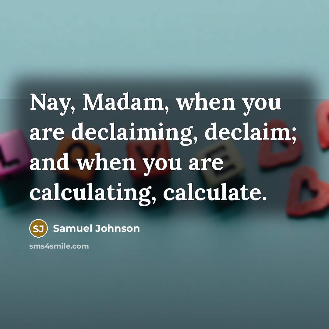 “Nay, Madam, when you are declaiming, declaim; and when you…” quote by Samuel Johnson