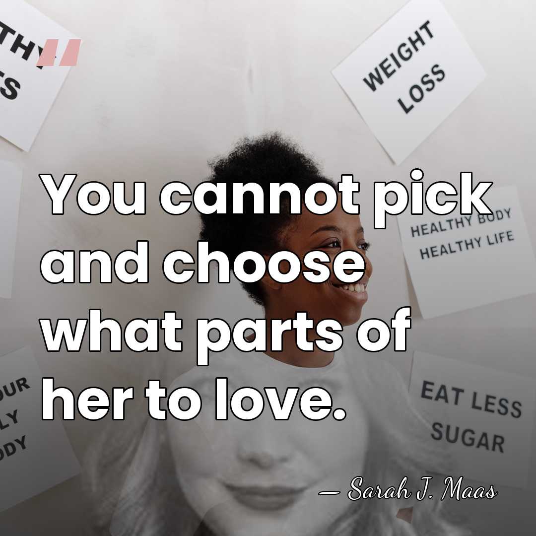 You cannot pick and choose what parts of her to love. - Sarah J. Maas