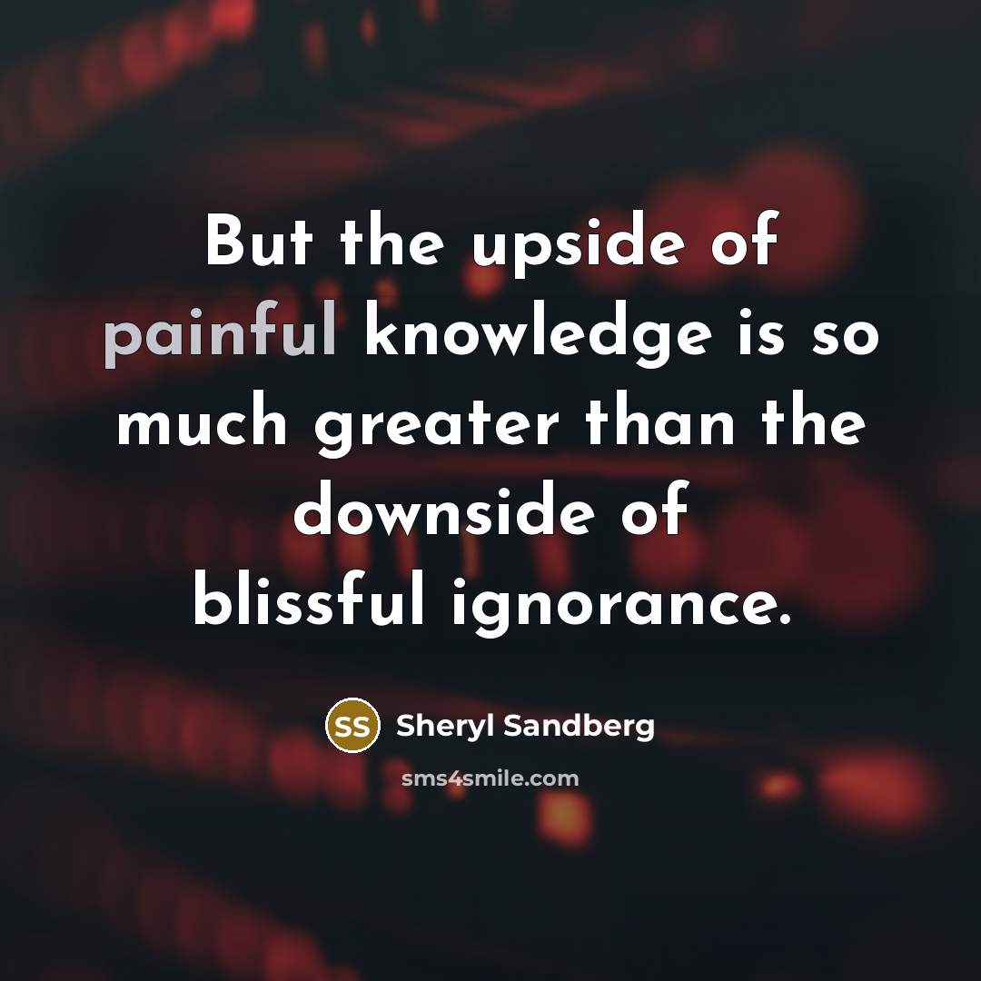 “But the upside of painful knowledge is so much greater…” quote by Sheryl Sandberg
