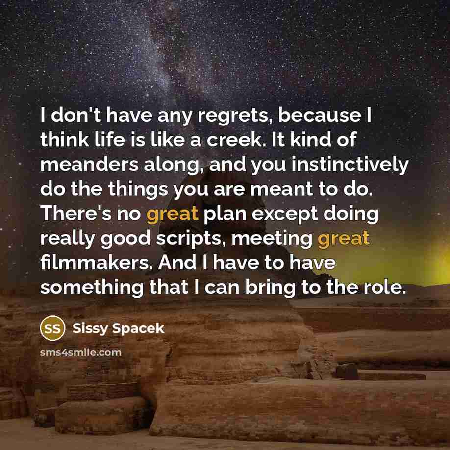 “I don't have any regrets, because I think life is…” quote by Sissy Spacek