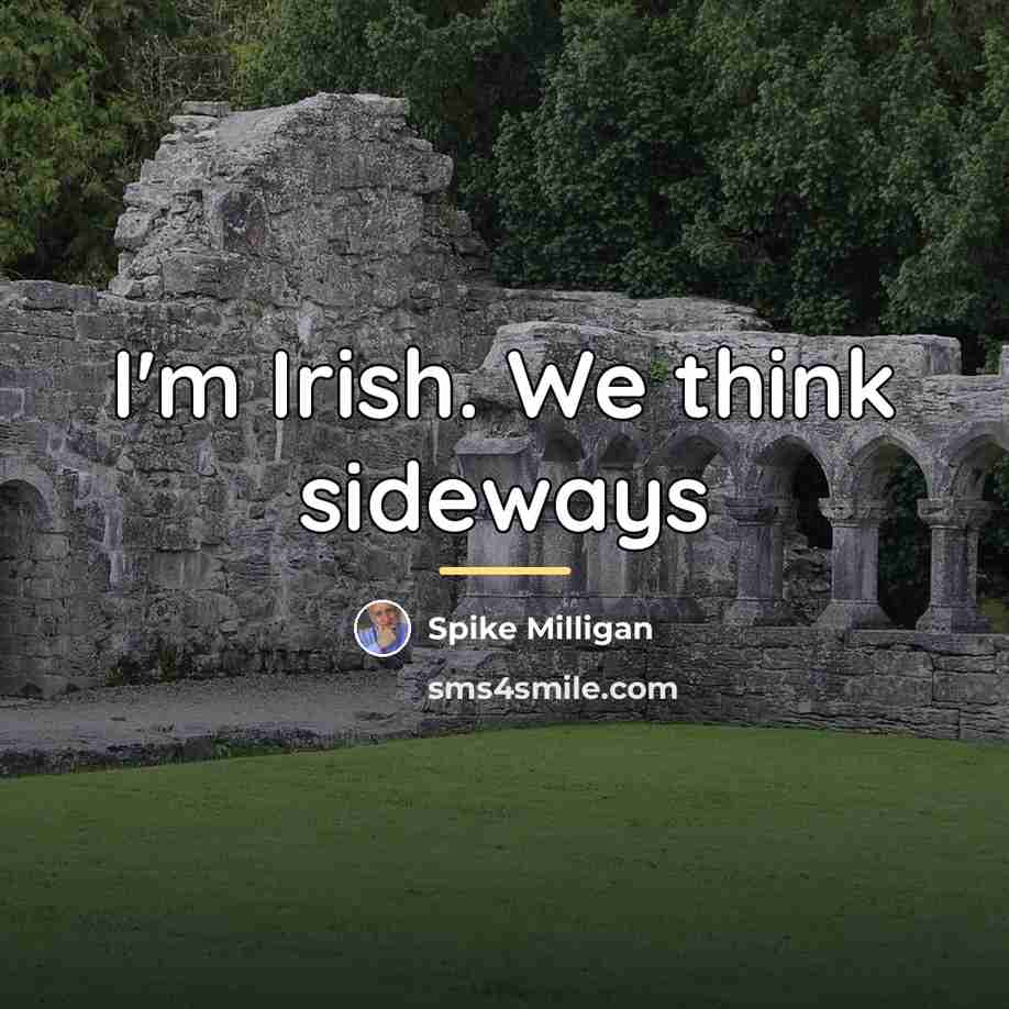 “I'm Irish. We think sideways…” quote by Spike Milligan