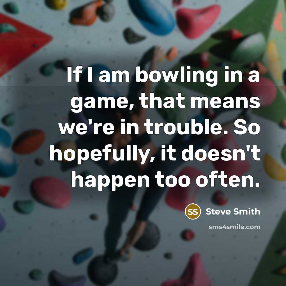 “If I am bowling in a game, that means we're…” quote by Steve Smith