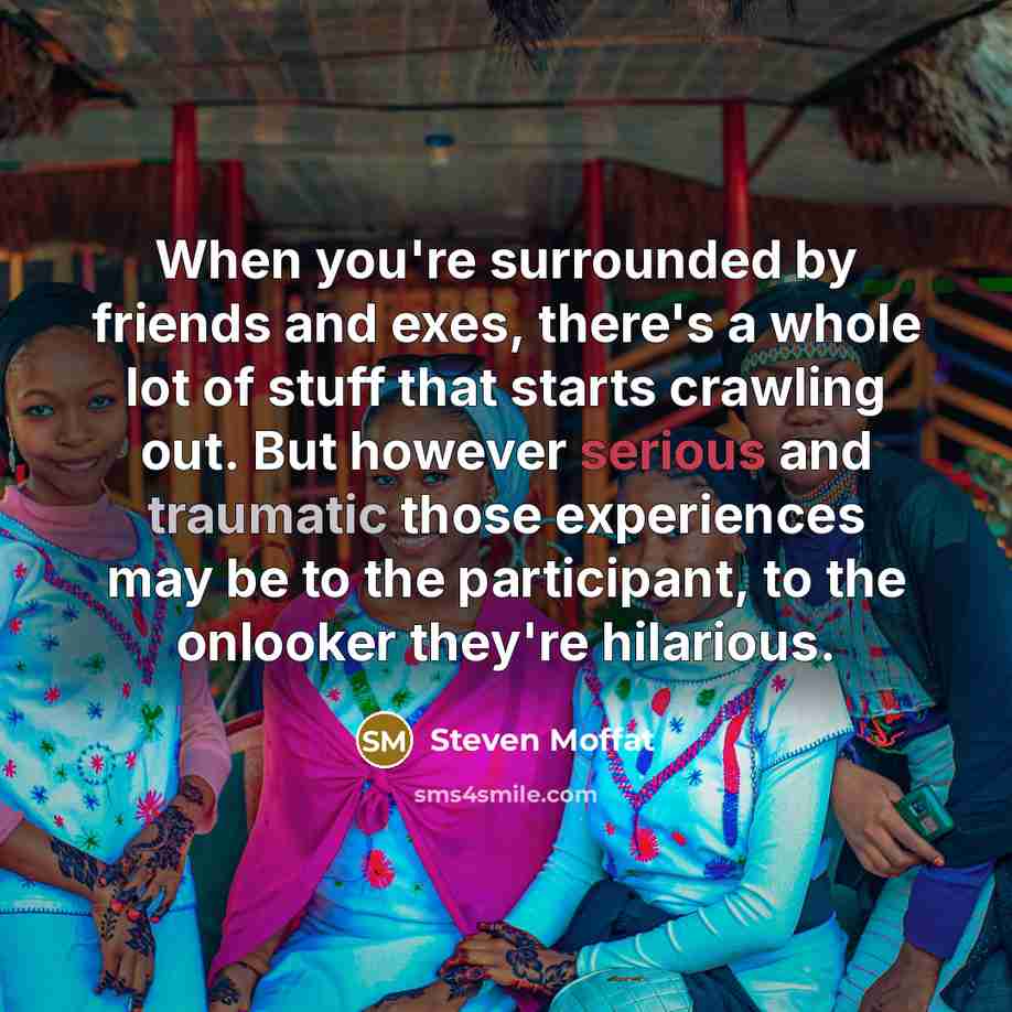 “When you're surrounded by friends and exes, there's a whole…” quote by Steven Moffat