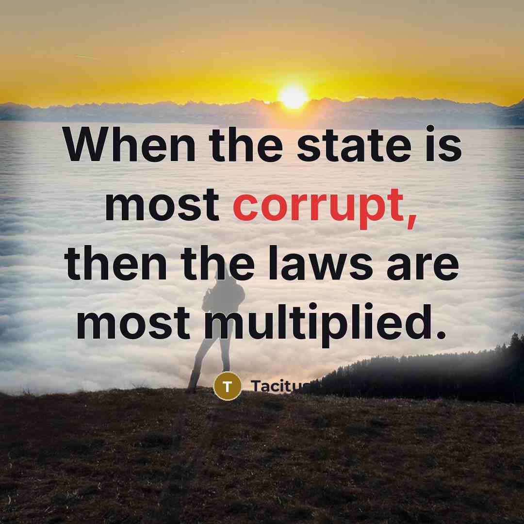 “When the state is most corrupt, then the laws are…” quote by Tacitus