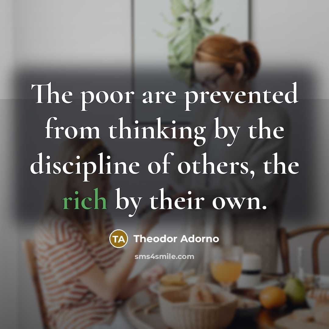 “The poor are prevented from thinking by the discipline of…” quote by Theodor Adorno