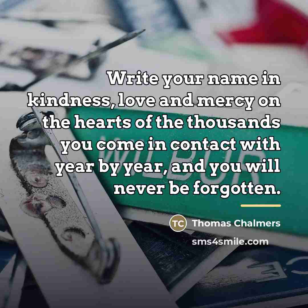 “Write your name in kindness, love and mercy on the…” quote by Thomas Chalmers