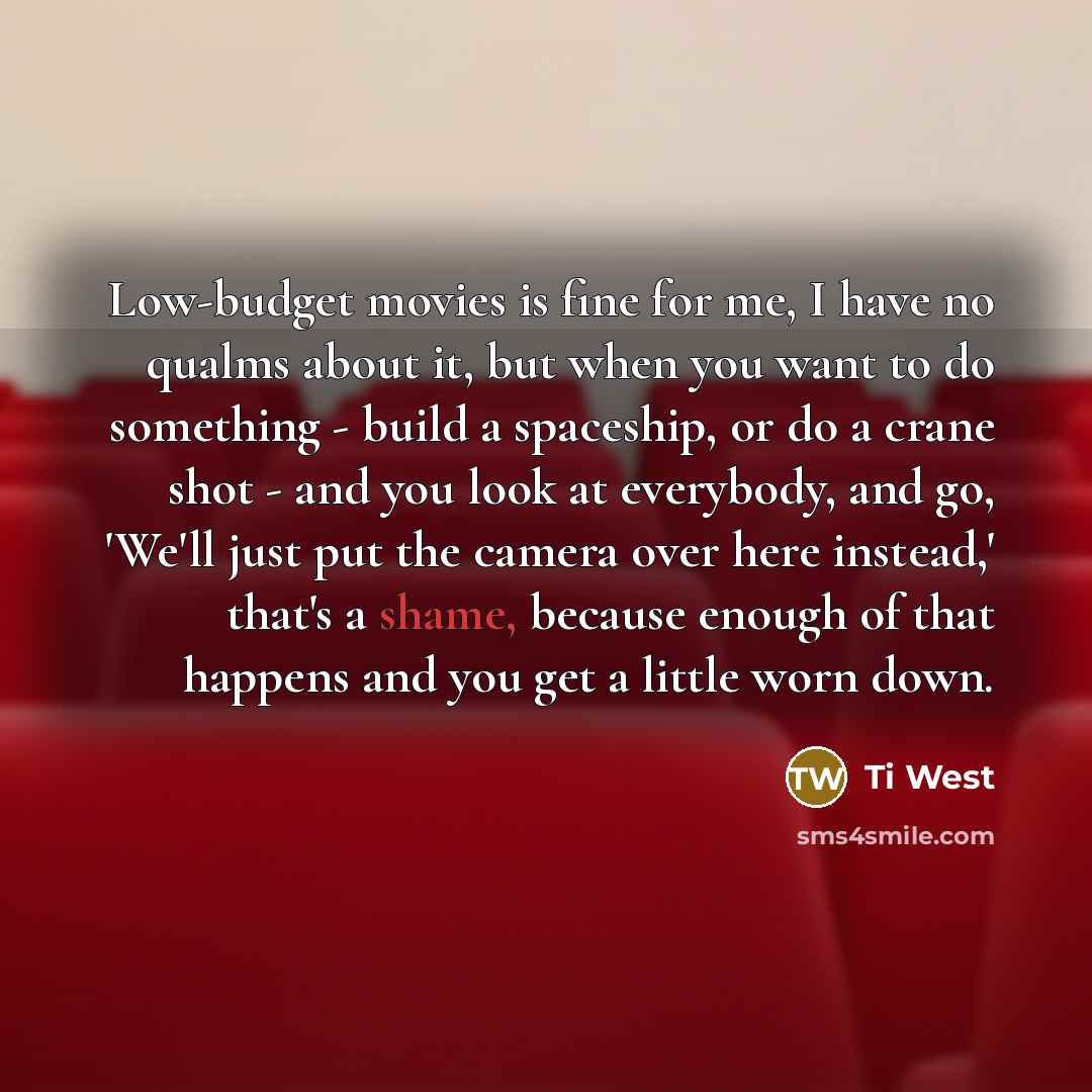 “Low-budget movies is fine for me, I have no qualms…” quote by Ti West