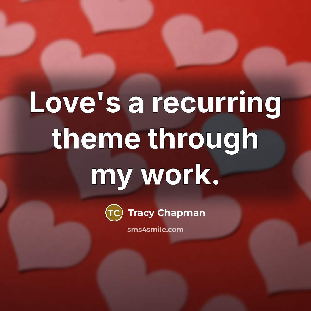“Love's a recurring theme through my work.…” quote by Tracy Chapman