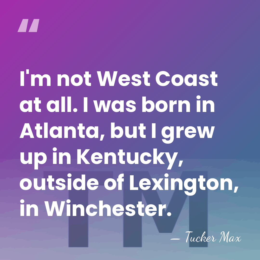 I'm not West Coast at all. I was born in Atlanta, but&hellip; - Tucker Max