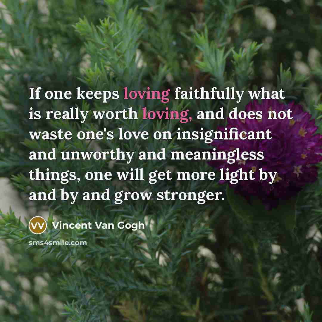 “If one keeps loving faithfully what is really worth loving,…” quote by Vincent Van Gogh