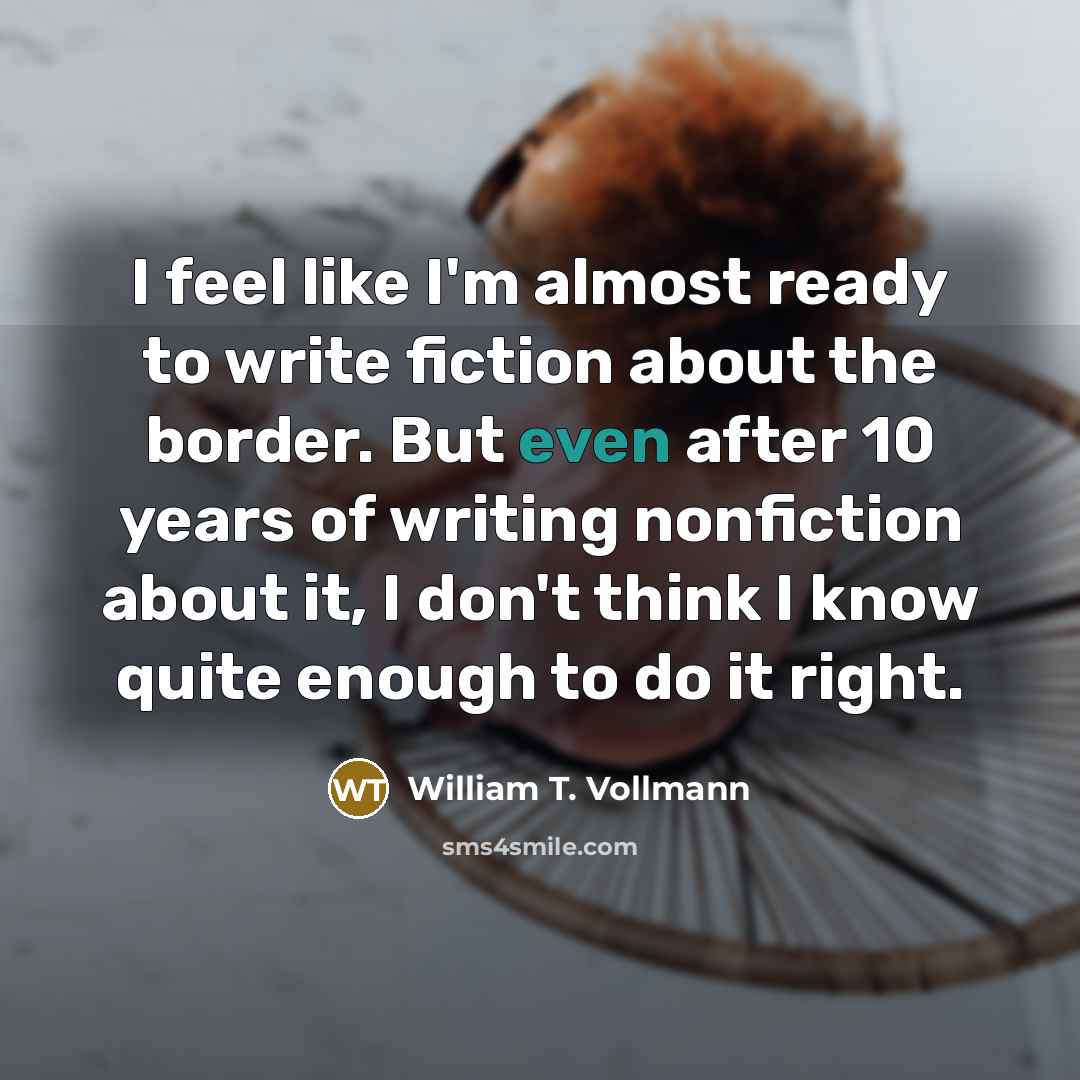 “I feel like I'm almost ready to write fiction about…” quote by William T. Vollmann