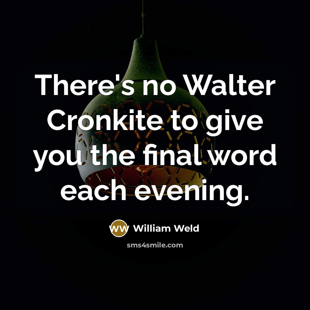 “There's no Walter Cronkite to give you the final word…” quote by William Weld