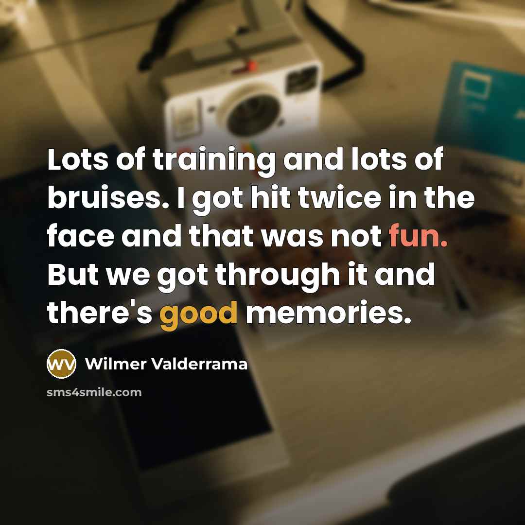 “Lots of training and lots of bruises. I got hit twice in the face and that was not fun. But we got through it and there's good memories.” quote by Wilmer Valderrama